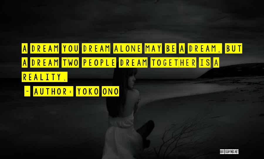 Yoko Ono Quotes: A Dream You Dream Alone May Be A Dream, But A Dream Two People Dream Together Is A Reality.