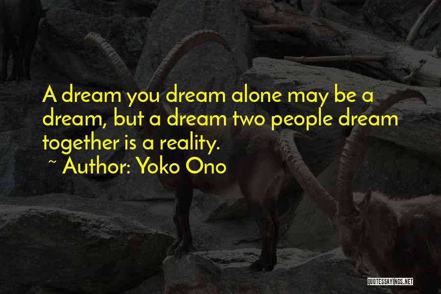 Yoko Ono Quotes: A Dream You Dream Alone May Be A Dream, But A Dream Two People Dream Together Is A Reality.