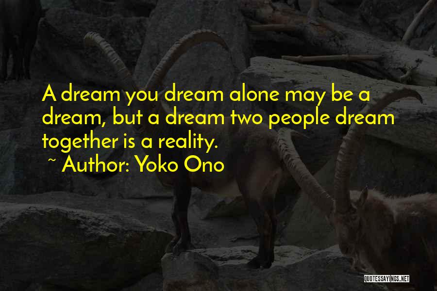 Yoko Ono Quotes: A Dream You Dream Alone May Be A Dream, But A Dream Two People Dream Together Is A Reality.