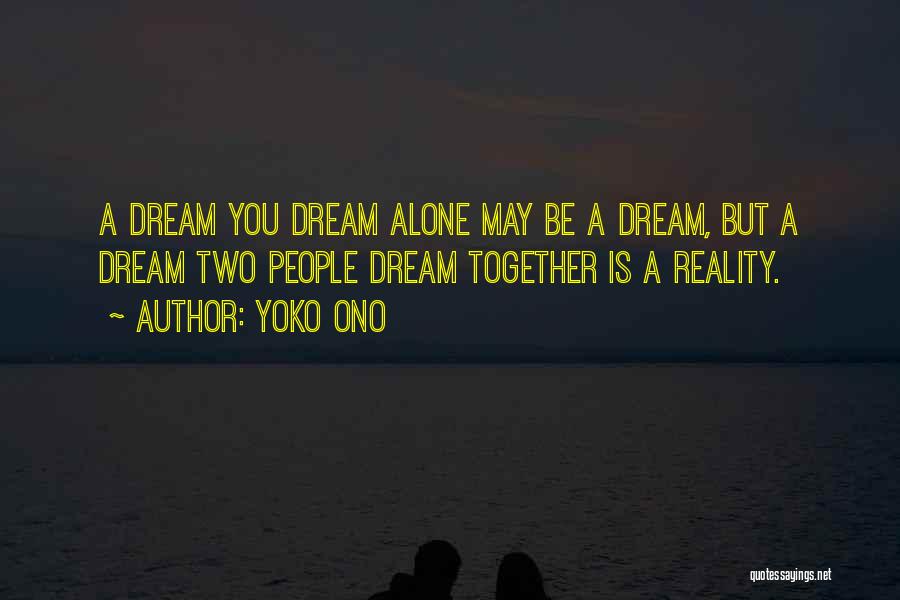 Yoko Ono Quotes: A Dream You Dream Alone May Be A Dream, But A Dream Two People Dream Together Is A Reality.