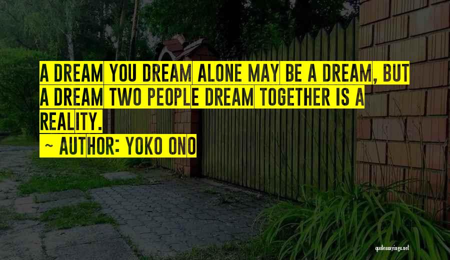 Yoko Ono Quotes: A Dream You Dream Alone May Be A Dream, But A Dream Two People Dream Together Is A Reality.