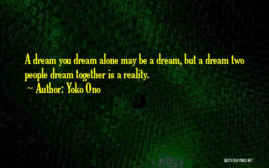 Yoko Ono Quotes: A Dream You Dream Alone May Be A Dream, But A Dream Two People Dream Together Is A Reality.