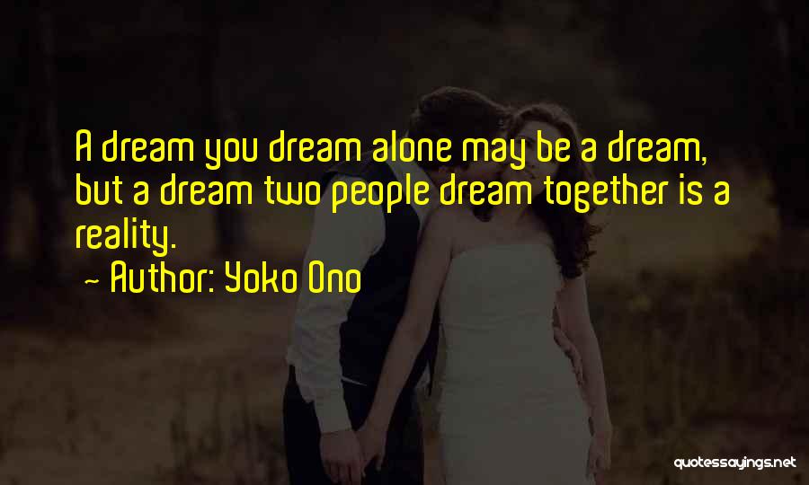 Yoko Ono Quotes: A Dream You Dream Alone May Be A Dream, But A Dream Two People Dream Together Is A Reality.