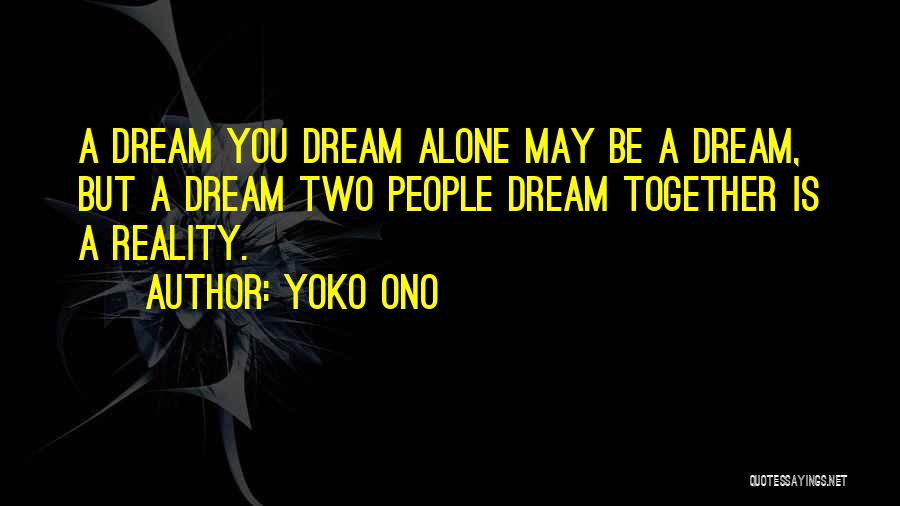 Yoko Ono Quotes: A Dream You Dream Alone May Be A Dream, But A Dream Two People Dream Together Is A Reality.