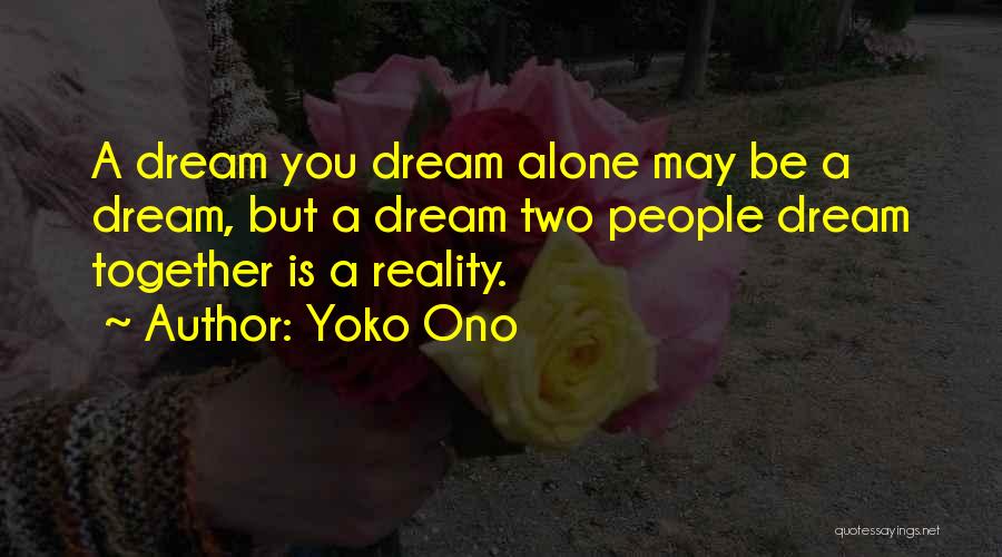 Yoko Ono Quotes: A Dream You Dream Alone May Be A Dream, But A Dream Two People Dream Together Is A Reality.