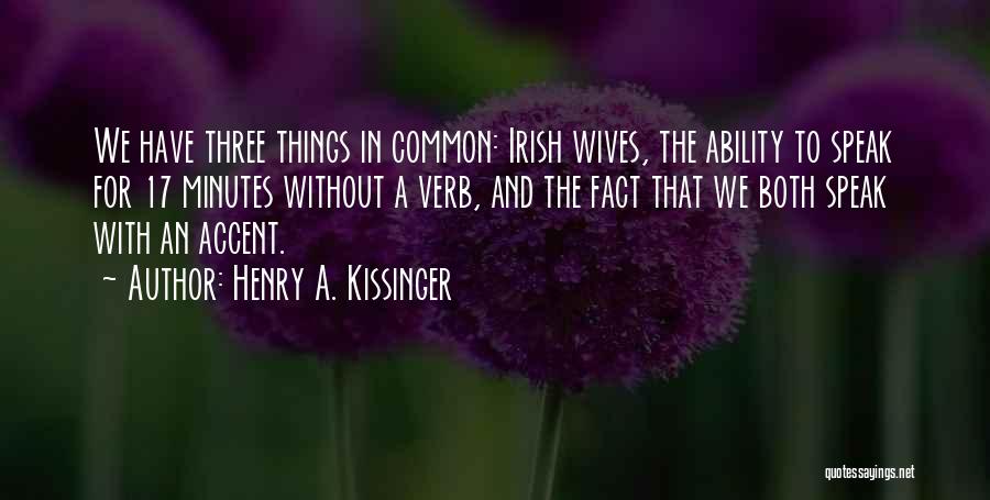 Henry A. Kissinger Quotes: We Have Three Things In Common: Irish Wives, The Ability To Speak For 17 Minutes Without A Verb, And The