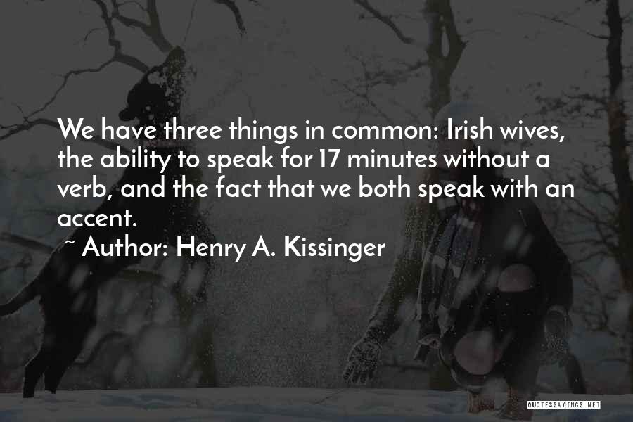 Henry A. Kissinger Quotes: We Have Three Things In Common: Irish Wives, The Ability To Speak For 17 Minutes Without A Verb, And The