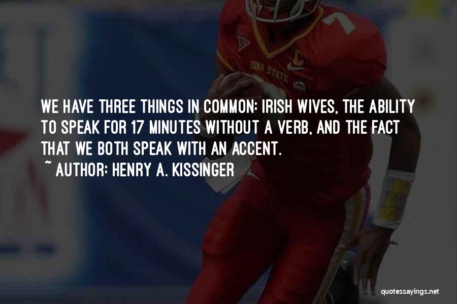 Henry A. Kissinger Quotes: We Have Three Things In Common: Irish Wives, The Ability To Speak For 17 Minutes Without A Verb, And The