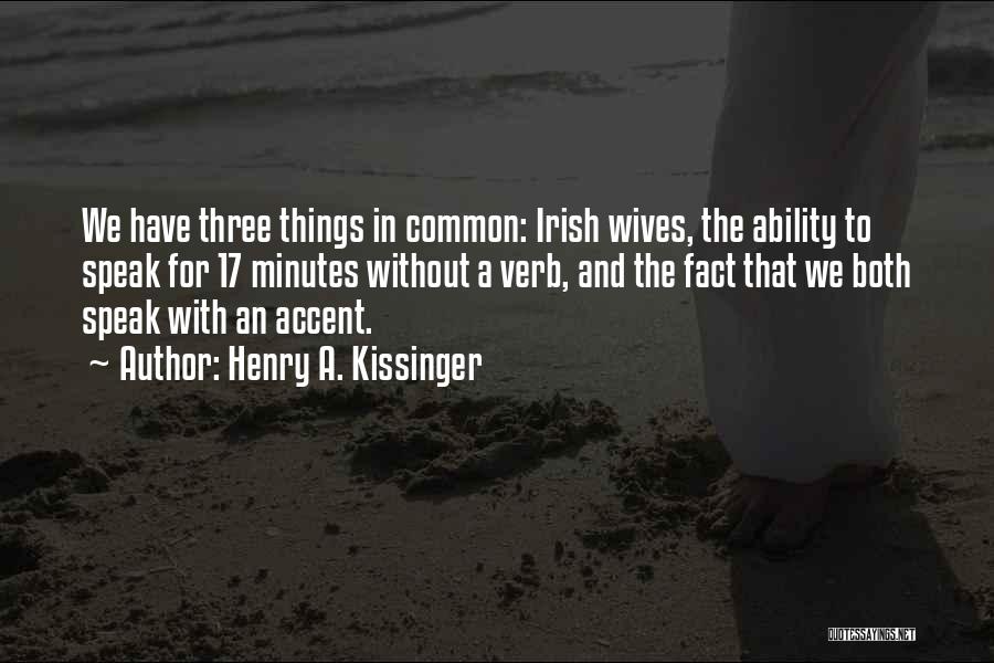 Henry A. Kissinger Quotes: We Have Three Things In Common: Irish Wives, The Ability To Speak For 17 Minutes Without A Verb, And The