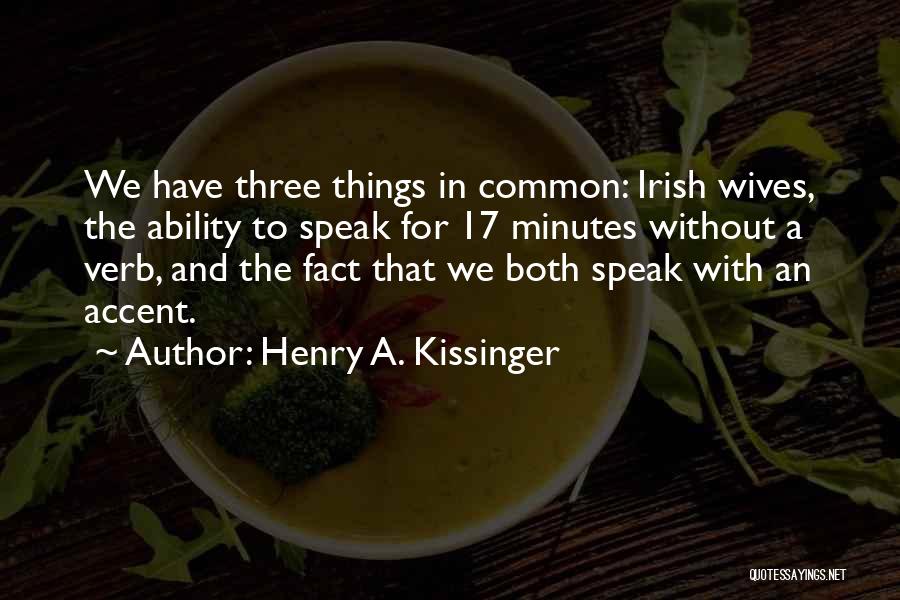 Henry A. Kissinger Quotes: We Have Three Things In Common: Irish Wives, The Ability To Speak For 17 Minutes Without A Verb, And The