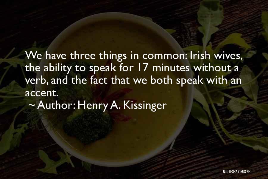 Henry A. Kissinger Quotes: We Have Three Things In Common: Irish Wives, The Ability To Speak For 17 Minutes Without A Verb, And The