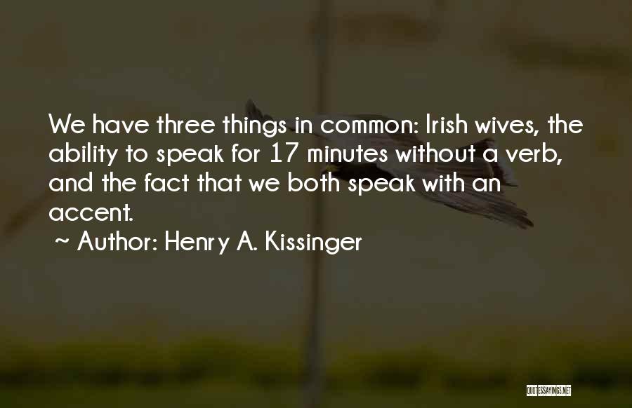 Henry A. Kissinger Quotes: We Have Three Things In Common: Irish Wives, The Ability To Speak For 17 Minutes Without A Verb, And The