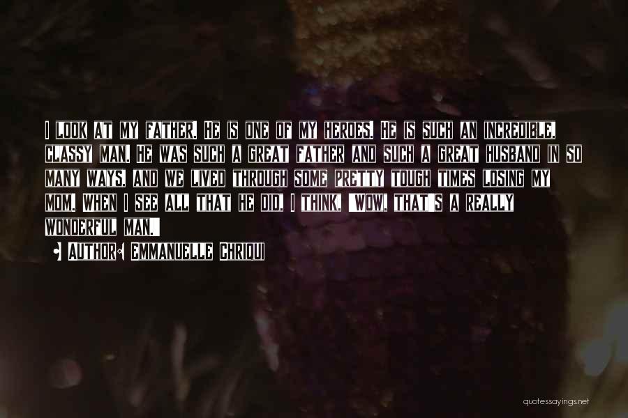 Emmanuelle Chriqui Quotes: I Look At My Father. He Is One Of My Heroes. He Is Such An Incredible, Classy Man. He Was