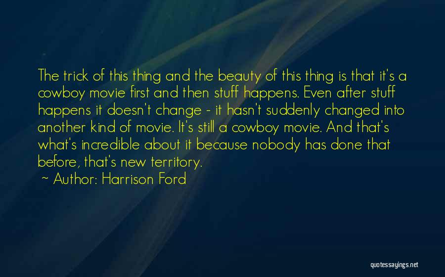 Harrison Ford Quotes: The Trick Of This Thing And The Beauty Of This Thing Is That It's A Cowboy Movie First And Then