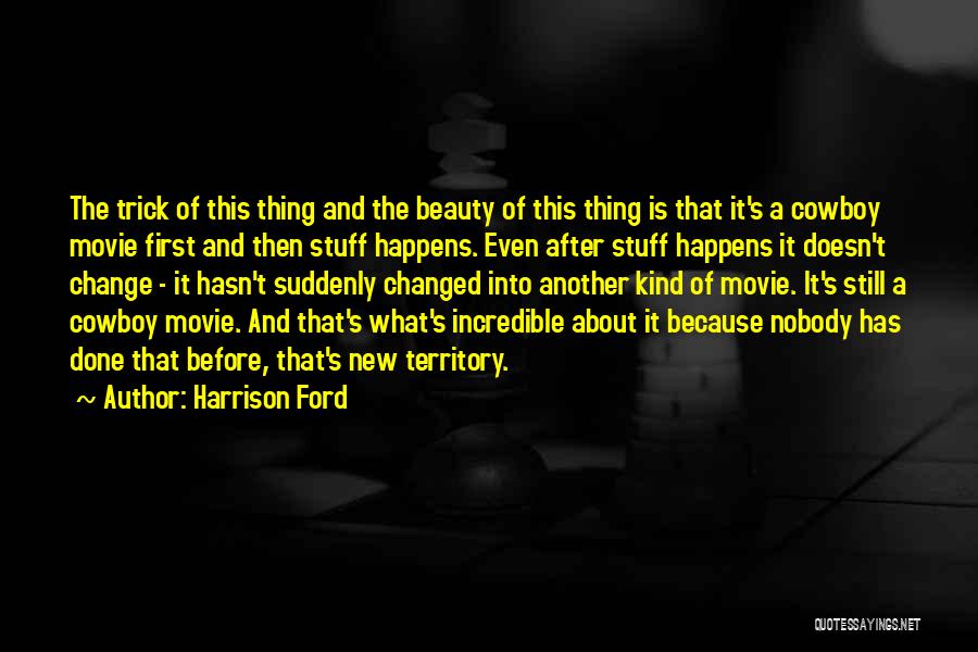 Harrison Ford Quotes: The Trick Of This Thing And The Beauty Of This Thing Is That It's A Cowboy Movie First And Then