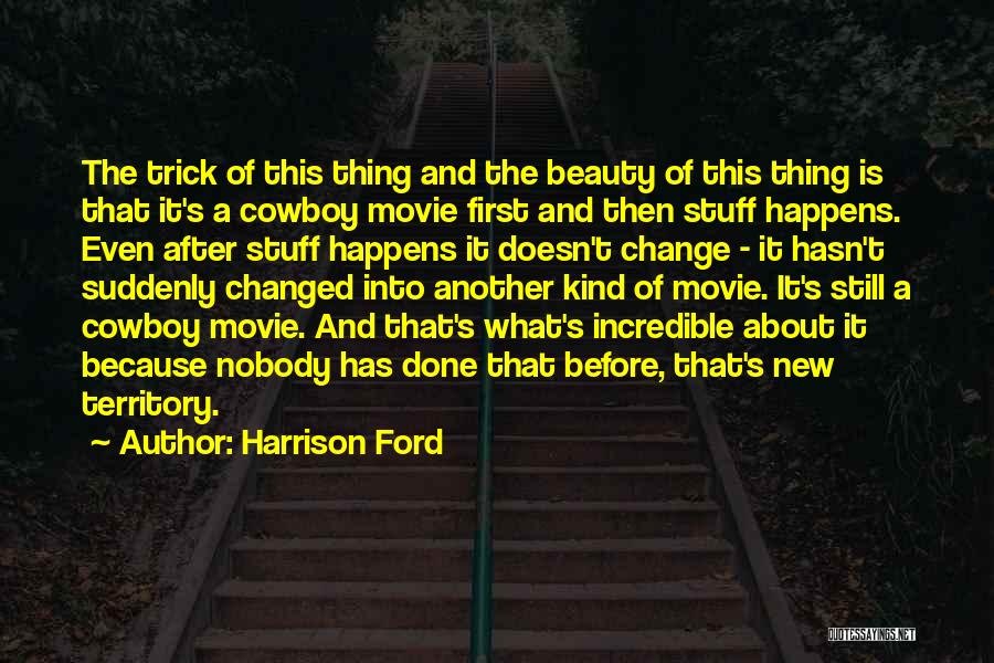 Harrison Ford Quotes: The Trick Of This Thing And The Beauty Of This Thing Is That It's A Cowboy Movie First And Then