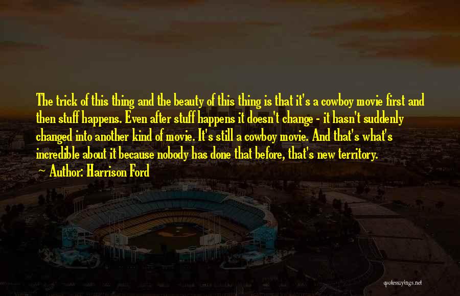 Harrison Ford Quotes: The Trick Of This Thing And The Beauty Of This Thing Is That It's A Cowboy Movie First And Then