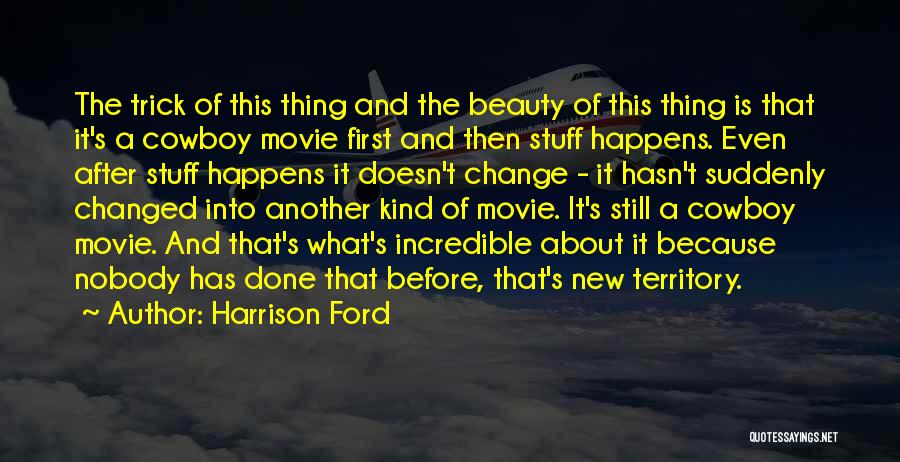 Harrison Ford Quotes: The Trick Of This Thing And The Beauty Of This Thing Is That It's A Cowboy Movie First And Then