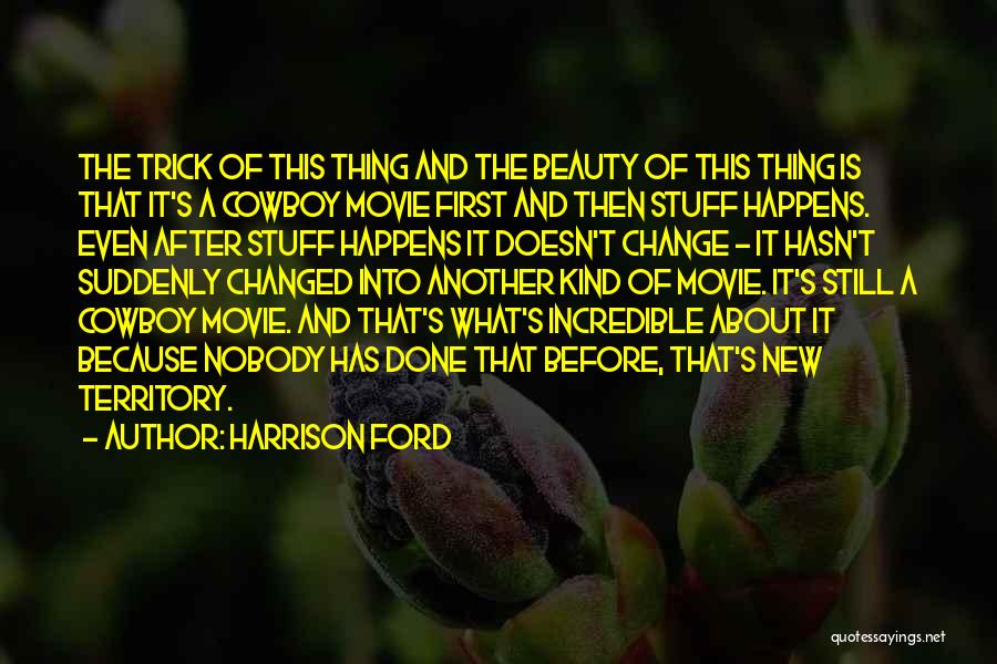 Harrison Ford Quotes: The Trick Of This Thing And The Beauty Of This Thing Is That It's A Cowboy Movie First And Then