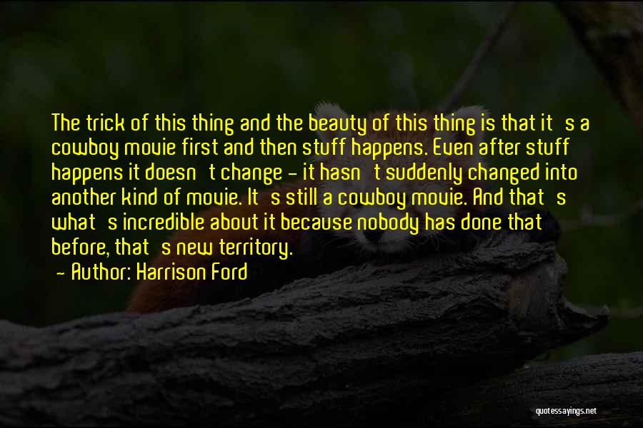 Harrison Ford Quotes: The Trick Of This Thing And The Beauty Of This Thing Is That It's A Cowboy Movie First And Then