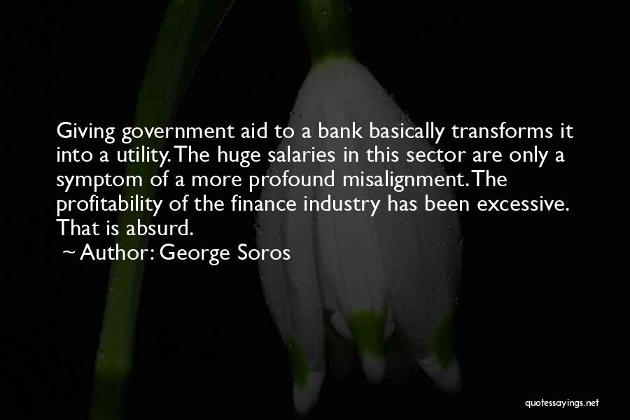 George Soros Quotes: Giving Government Aid To A Bank Basically Transforms It Into A Utility. The Huge Salaries In This Sector Are Only