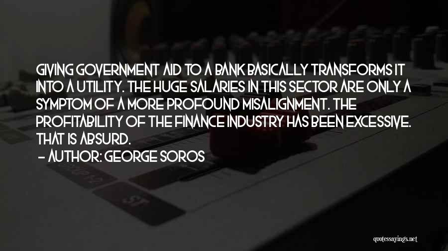 George Soros Quotes: Giving Government Aid To A Bank Basically Transforms It Into A Utility. The Huge Salaries In This Sector Are Only