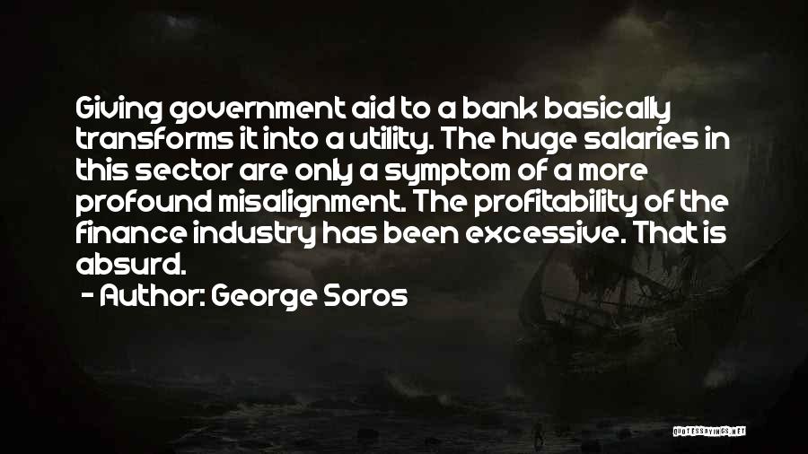 George Soros Quotes: Giving Government Aid To A Bank Basically Transforms It Into A Utility. The Huge Salaries In This Sector Are Only