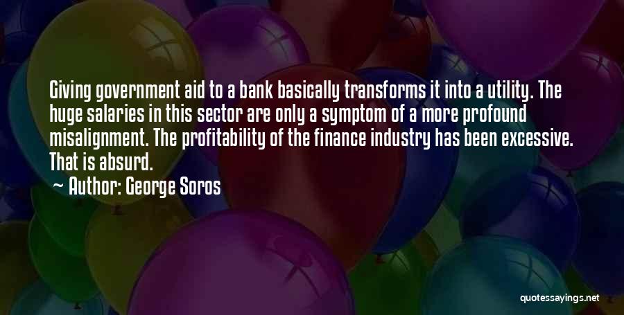 George Soros Quotes: Giving Government Aid To A Bank Basically Transforms It Into A Utility. The Huge Salaries In This Sector Are Only