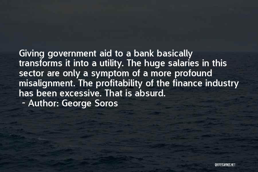 George Soros Quotes: Giving Government Aid To A Bank Basically Transforms It Into A Utility. The Huge Salaries In This Sector Are Only