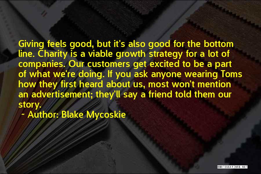 Blake Mycoskie Quotes: Giving Feels Good, But It's Also Good For The Bottom Line. Charity Is A Viable Growth Strategy For A Lot