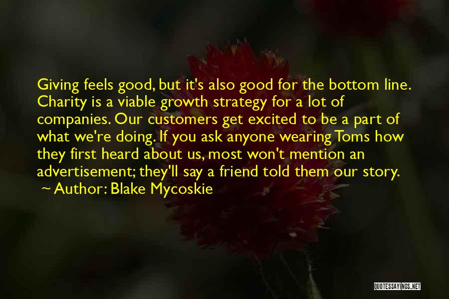 Blake Mycoskie Quotes: Giving Feels Good, But It's Also Good For The Bottom Line. Charity Is A Viable Growth Strategy For A Lot