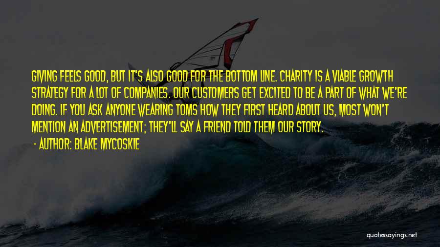 Blake Mycoskie Quotes: Giving Feels Good, But It's Also Good For The Bottom Line. Charity Is A Viable Growth Strategy For A Lot