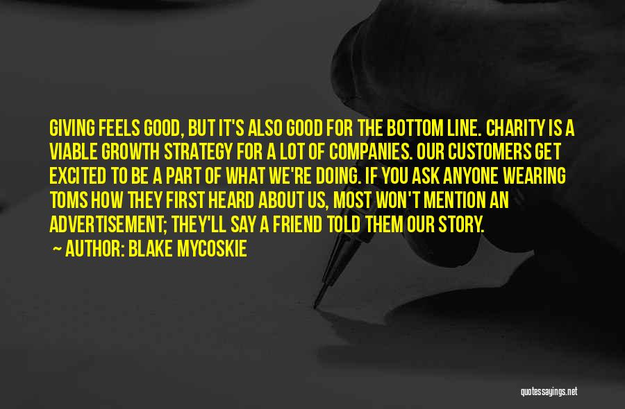 Blake Mycoskie Quotes: Giving Feels Good, But It's Also Good For The Bottom Line. Charity Is A Viable Growth Strategy For A Lot