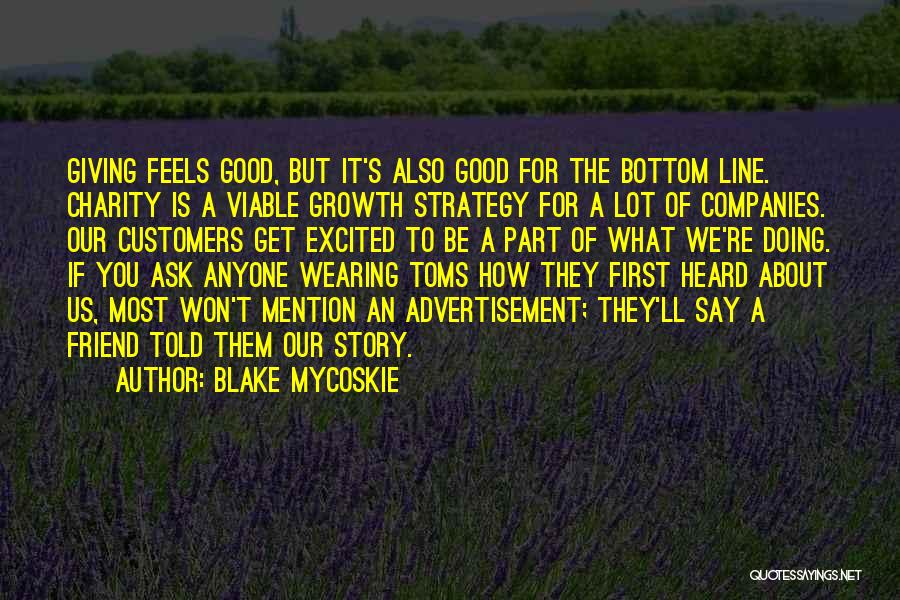 Blake Mycoskie Quotes: Giving Feels Good, But It's Also Good For The Bottom Line. Charity Is A Viable Growth Strategy For A Lot