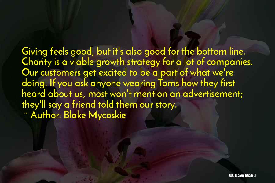 Blake Mycoskie Quotes: Giving Feels Good, But It's Also Good For The Bottom Line. Charity Is A Viable Growth Strategy For A Lot