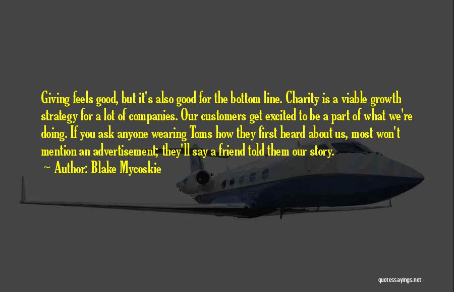 Blake Mycoskie Quotes: Giving Feels Good, But It's Also Good For The Bottom Line. Charity Is A Viable Growth Strategy For A Lot