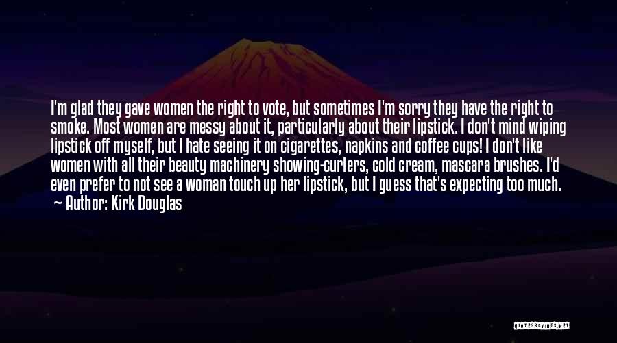 Kirk Douglas Quotes: I'm Glad They Gave Women The Right To Vote, But Sometimes I'm Sorry They Have The Right To Smoke. Most