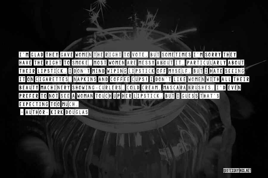 Kirk Douglas Quotes: I'm Glad They Gave Women The Right To Vote, But Sometimes I'm Sorry They Have The Right To Smoke. Most