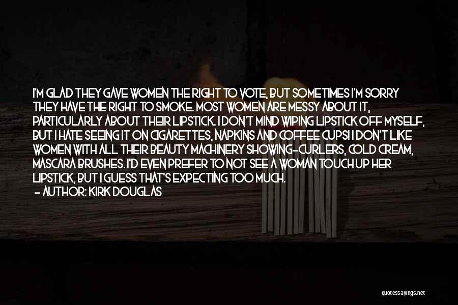 Kirk Douglas Quotes: I'm Glad They Gave Women The Right To Vote, But Sometimes I'm Sorry They Have The Right To Smoke. Most