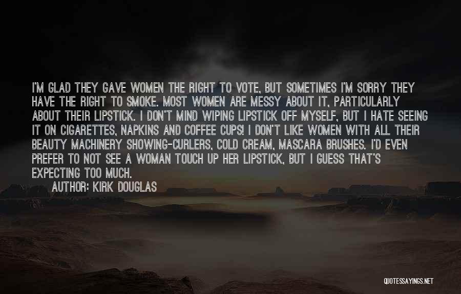 Kirk Douglas Quotes: I'm Glad They Gave Women The Right To Vote, But Sometimes I'm Sorry They Have The Right To Smoke. Most