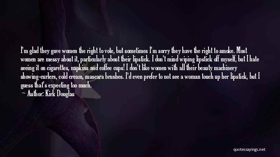 Kirk Douglas Quotes: I'm Glad They Gave Women The Right To Vote, But Sometimes I'm Sorry They Have The Right To Smoke. Most