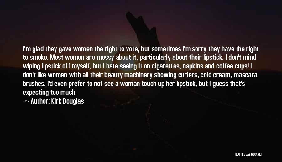 Kirk Douglas Quotes: I'm Glad They Gave Women The Right To Vote, But Sometimes I'm Sorry They Have The Right To Smoke. Most