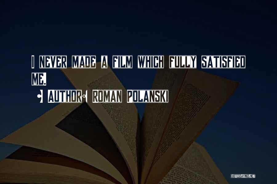 Roman Polanski Quotes: I Never Made A Film Which Fully Satisfied Me.