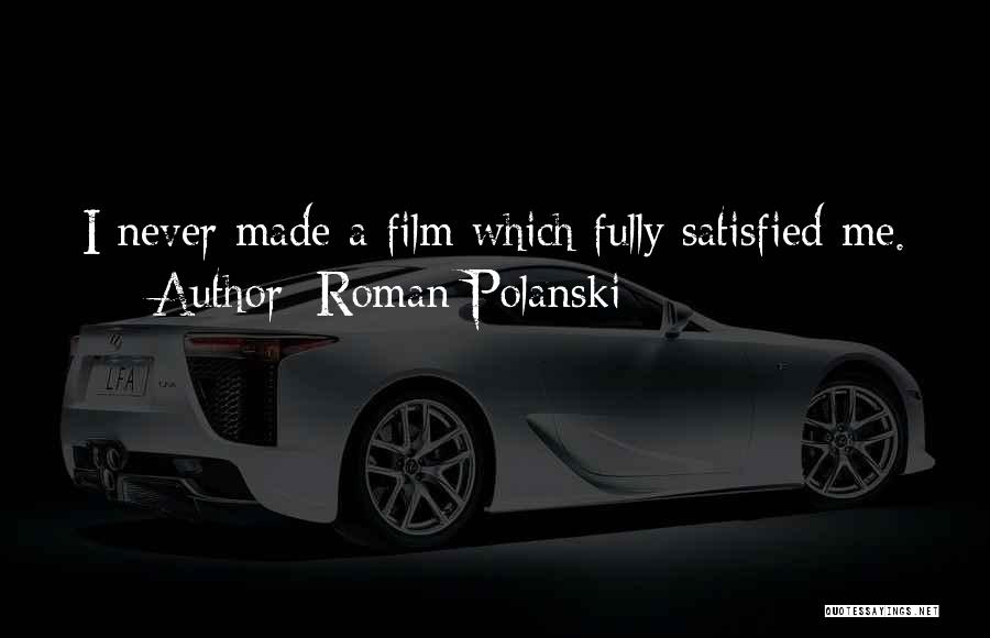 Roman Polanski Quotes: I Never Made A Film Which Fully Satisfied Me.