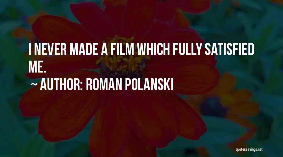 Roman Polanski Quotes: I Never Made A Film Which Fully Satisfied Me.