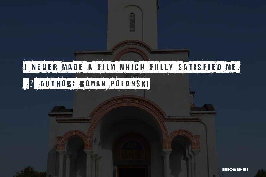 Roman Polanski Quotes: I Never Made A Film Which Fully Satisfied Me.