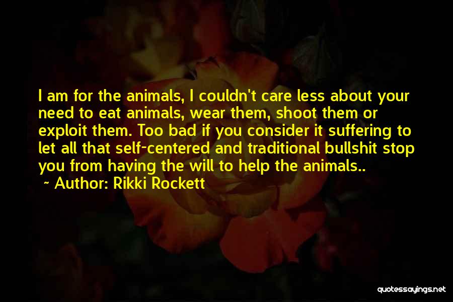 Rikki Rockett Quotes: I Am For The Animals, I Couldn't Care Less About Your Need To Eat Animals, Wear Them, Shoot Them Or