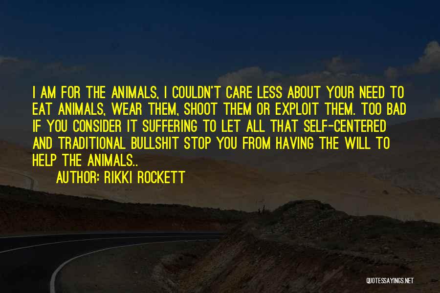 Rikki Rockett Quotes: I Am For The Animals, I Couldn't Care Less About Your Need To Eat Animals, Wear Them, Shoot Them Or