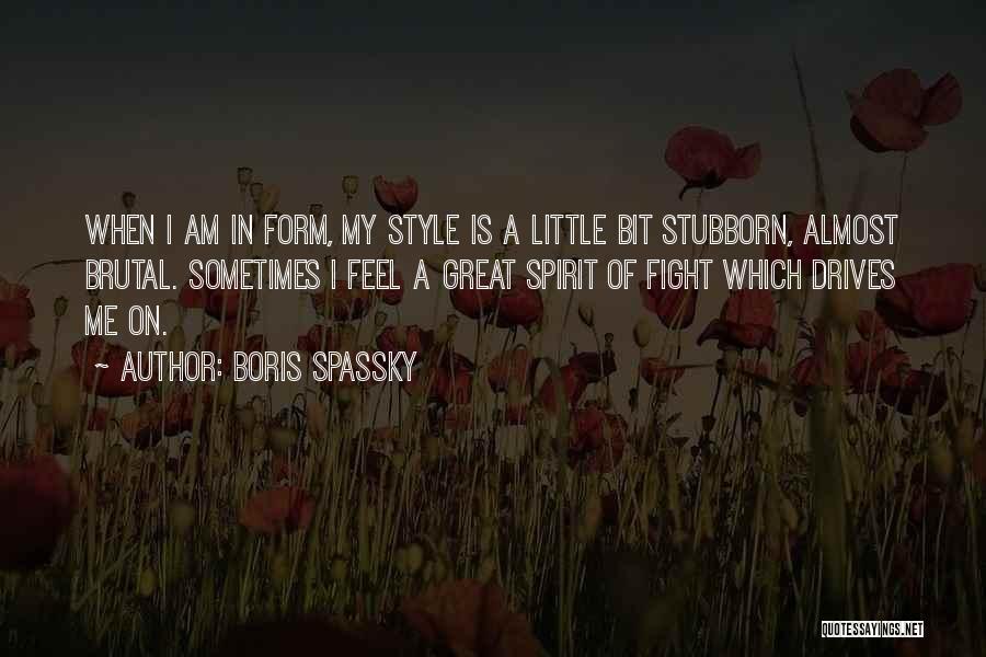 Boris Spassky Quotes: When I Am In Form, My Style Is A Little Bit Stubborn, Almost Brutal. Sometimes I Feel A Great Spirit