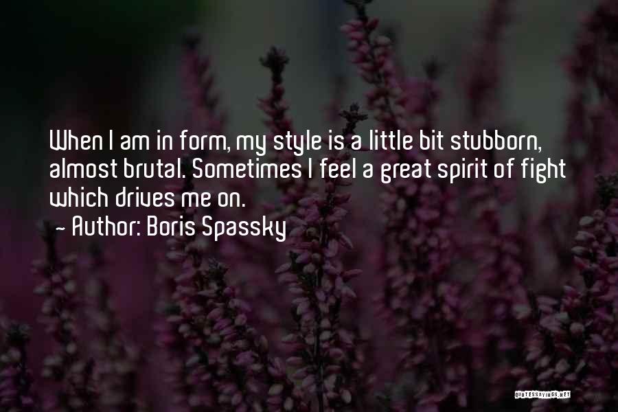 Boris Spassky Quotes: When I Am In Form, My Style Is A Little Bit Stubborn, Almost Brutal. Sometimes I Feel A Great Spirit